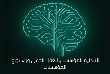 التنظيم المؤسسي... العقل الخفي وراء النجاح المؤسسي